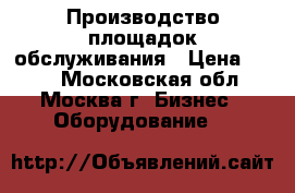 Производство площадок обслуживания › Цена ­ 100 - Московская обл., Москва г. Бизнес » Оборудование   